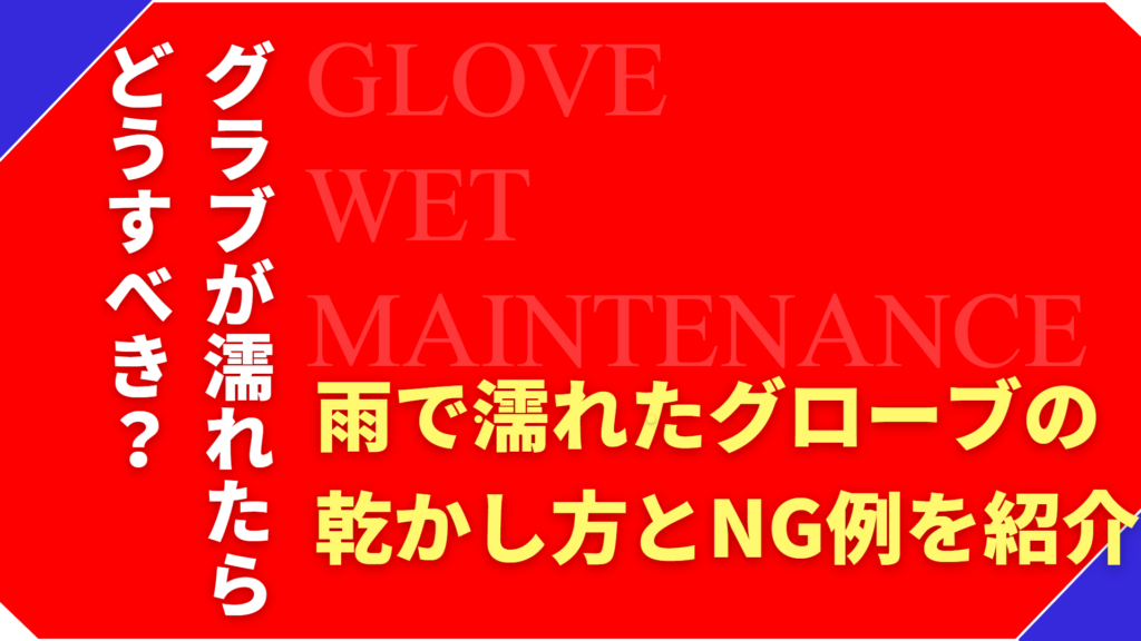 雨で濡れたグローブはどうする？正しい乾かし方とNG例を解説