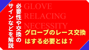 グローブのレース交換は必要？切れる前に知っておきたいサインを解説